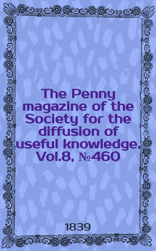 The Penny magazine of the Society for the diffusion of useful knowledge. Vol.8, №460