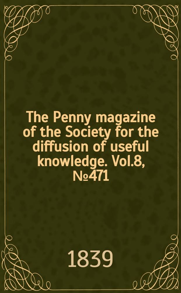 The Penny magazine of the Society for the diffusion of useful knowledge. Vol.8, №471