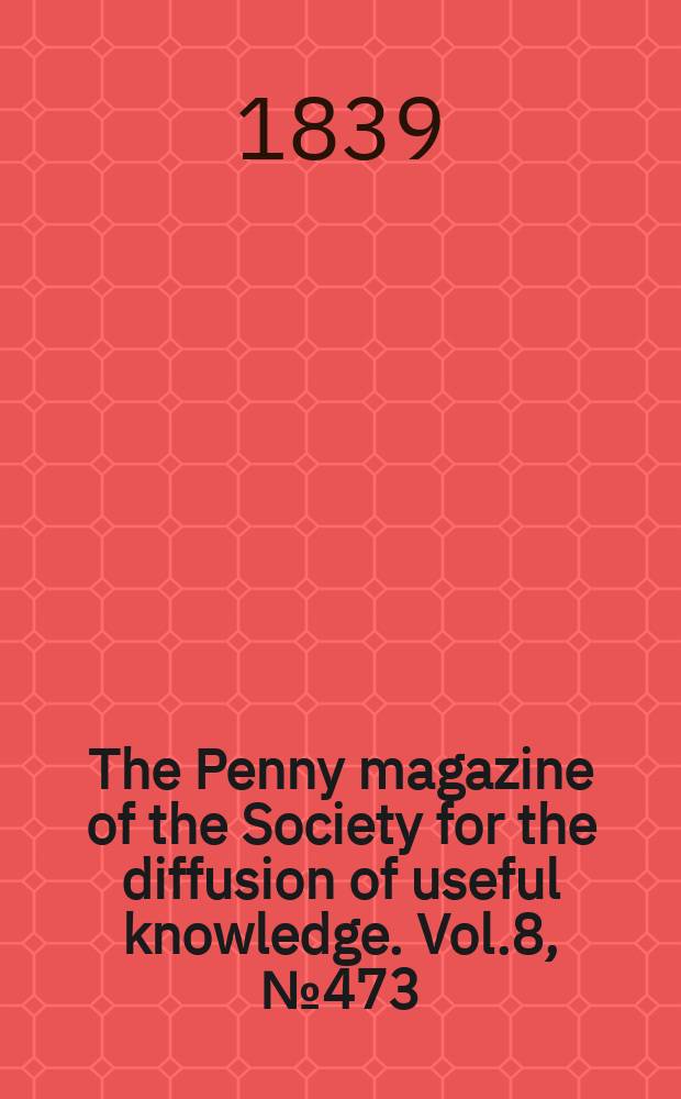 The Penny magazine of the Society for the diffusion of useful knowledge. Vol.8, №473