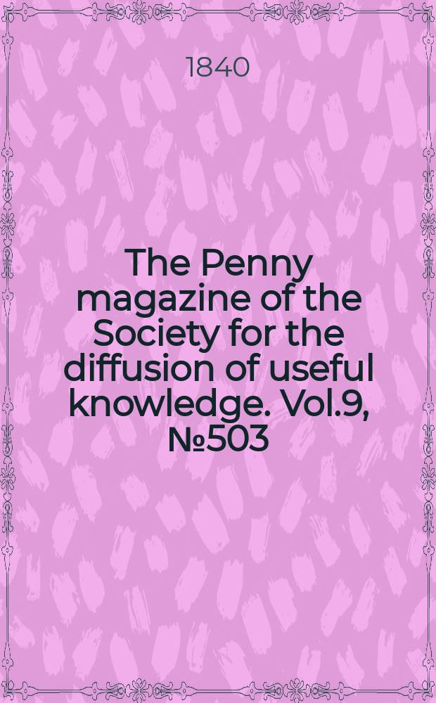 The Penny magazine of the Society for the diffusion of useful knowledge. Vol.9, №503