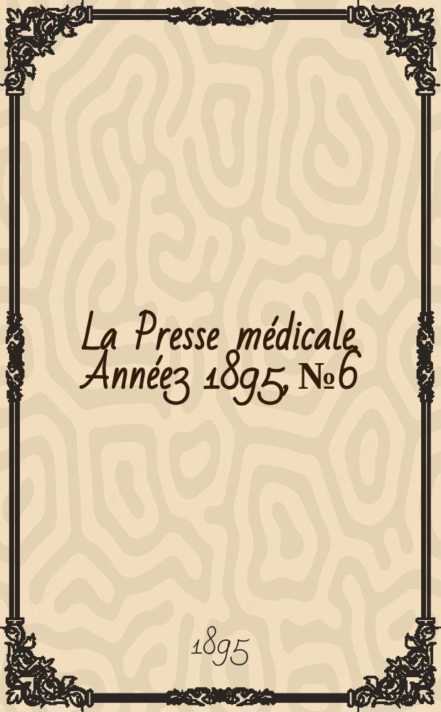 La Presse m&eacute;dicale. Ann&eacute;e3 1895, №6