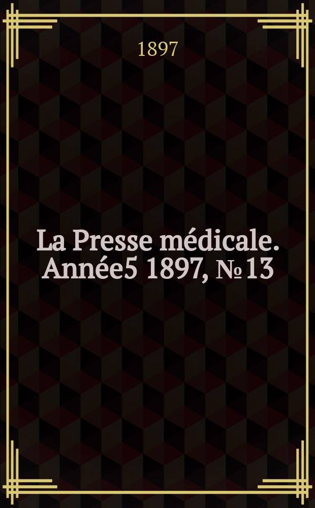 La Presse m&eacute;dicale. Ann&eacute;e5 1897, №13