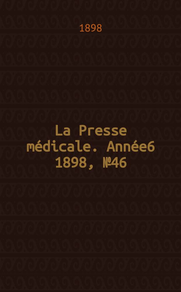 La Presse médicale. Année6 1898, №46