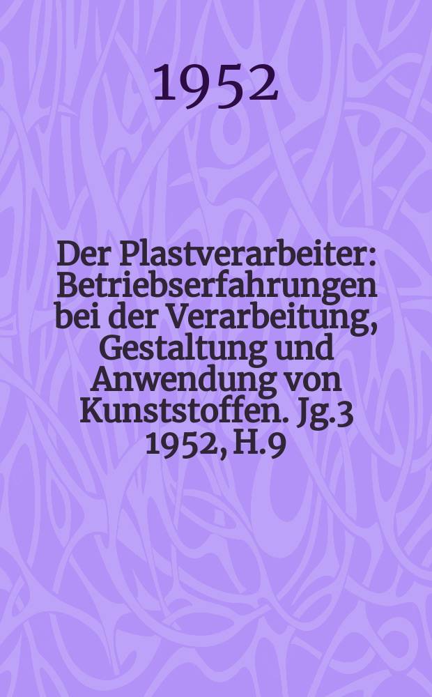 Der Plastverarbeiter : Betriebserfahrungen bei der Verarbeitung, Gestaltung und Anwendung von Kunststoffen. Jg.3 1952, H.9