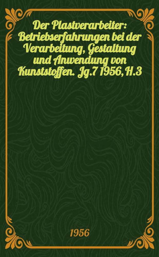 Der Plastverarbeiter : Betriebserfahrungen bei der Verarbeitung, Gestaltung und Anwendung von Kunststoffen. Jg.7 1956, H.3