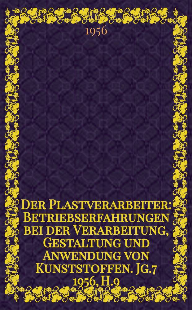 Der Plastverarbeiter : Betriebserfahrungen bei der Verarbeitung, Gestaltung und Anwendung von Kunststoffen. Jg.7 1956, H.9