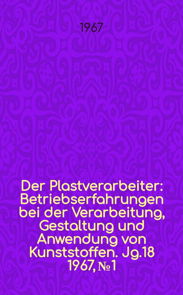 Der Plastverarbeiter : Betriebserfahrungen bei der Verarbeitung, Gestaltung und Anwendung von Kunststoffen. Jg.18 1967, №1
