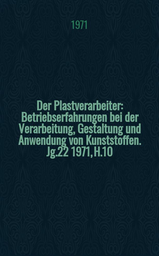 Der Plastverarbeiter : Betriebserfahrungen bei der Verarbeitung, Gestaltung und Anwendung von Kunststoffen. Jg.22 1971, H.10