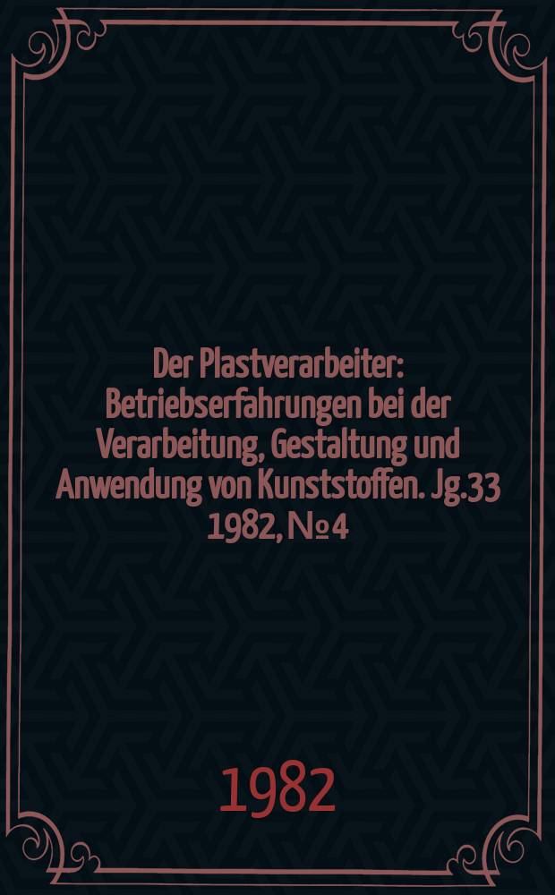 Der Plastverarbeiter : Betriebserfahrungen bei der Verarbeitung, Gestaltung und Anwendung von Kunststoffen. Jg.33 1982, №4