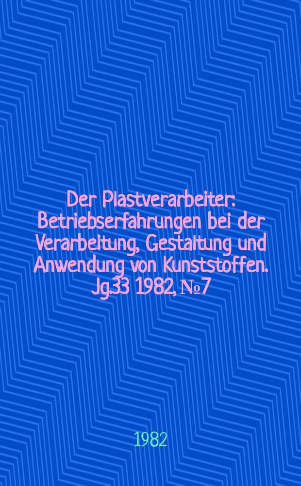 Der Plastverarbeiter : Betriebserfahrungen bei der Verarbeitung, Gestaltung und Anwendung von Kunststoffen. Jg.33 1982, №7