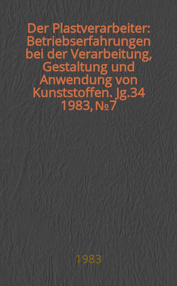 Der Plastverarbeiter : Betriebserfahrungen bei der Verarbeitung, Gestaltung und Anwendung von Kunststoffen. Jg.34 1983, №7