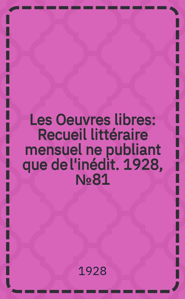 Les Oeuvres libres : Recueil littéraire mensuel ne publiant que de l'inédit. 1928, №81