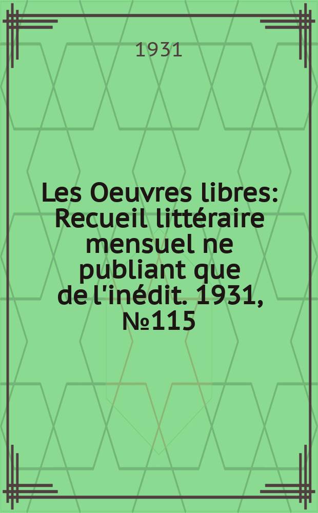 Les Oeuvres libres : Recueil littéraire mensuel ne publiant que de l'inédit. 1931, №115