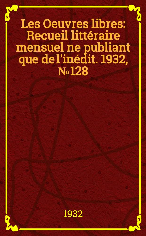 Les Oeuvres libres : Recueil littéraire mensuel ne publiant que de l'inédit. 1932, №128