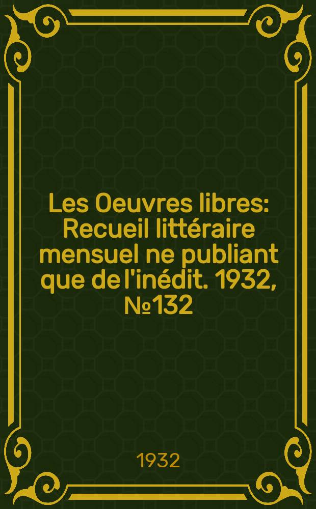 Les Oeuvres libres : Recueil littéraire mensuel ne publiant que de l'inédit. 1932, №132