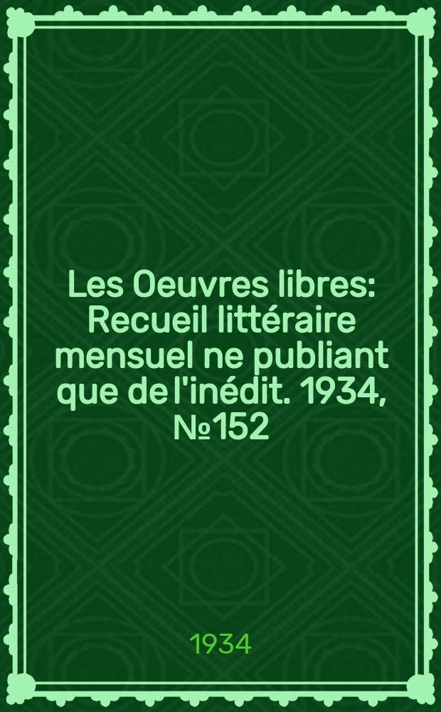 Les Oeuvres libres : Recueil littéraire mensuel ne publiant que de l'inédit. 1934, №152