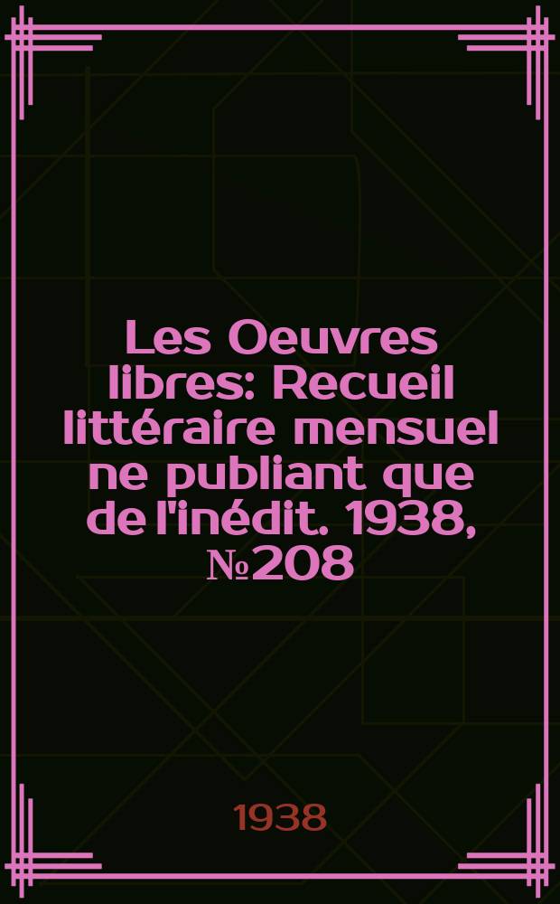 Les Oeuvres libres : Recueil littéraire mensuel ne publiant que de l'inédit. 1938, №208