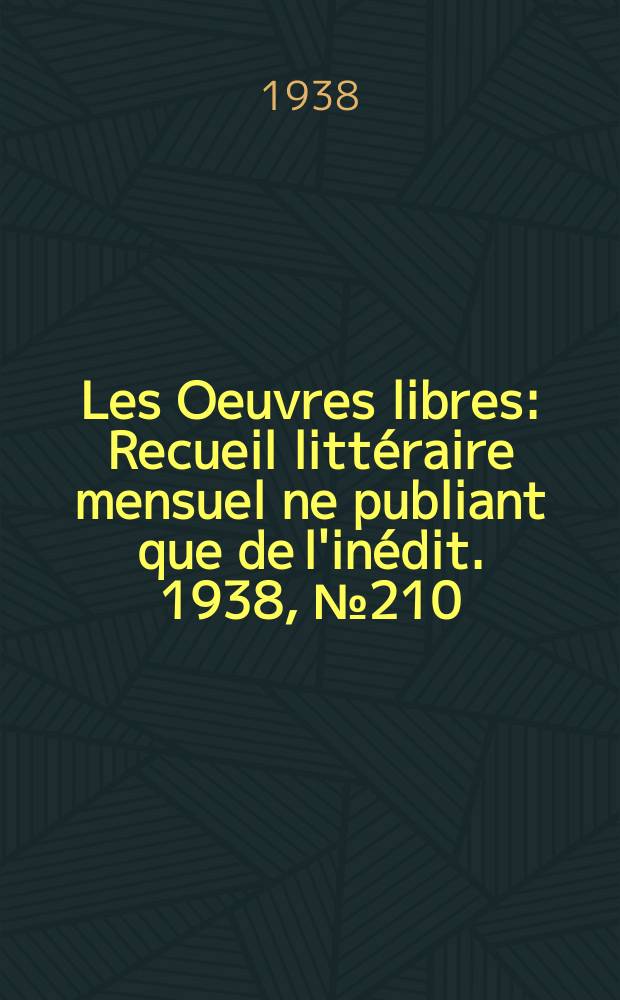 Les Oeuvres libres : Recueil littéraire mensuel ne publiant que de l'inédit. 1938, №210
