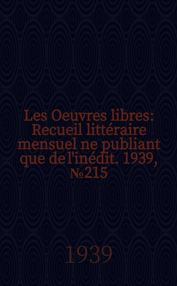 Les Oeuvres libres : Recueil littéraire mensuel ne publiant que de l'inédit. 1939, №215