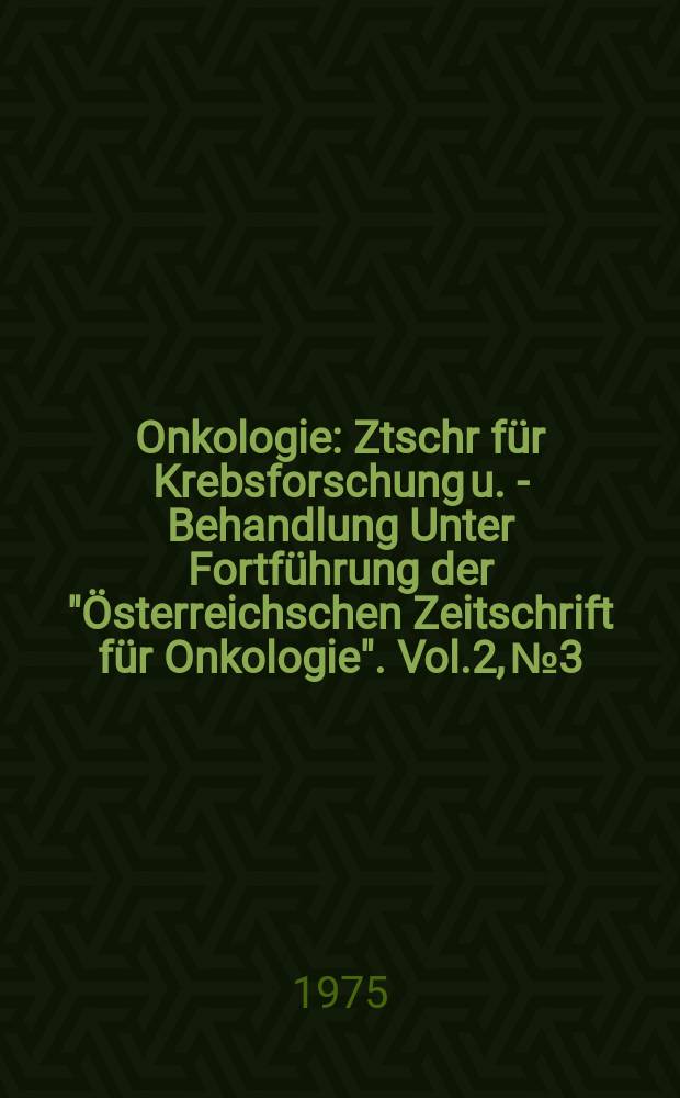 Onkologie : Ztschr f&uuml;r Krebsforschung u. - Behandlung Unter Fortf&uuml;hrung der "&Ouml;sterreichschen Zeitschrift f&uuml;r Onkologie". Vol.2, №3