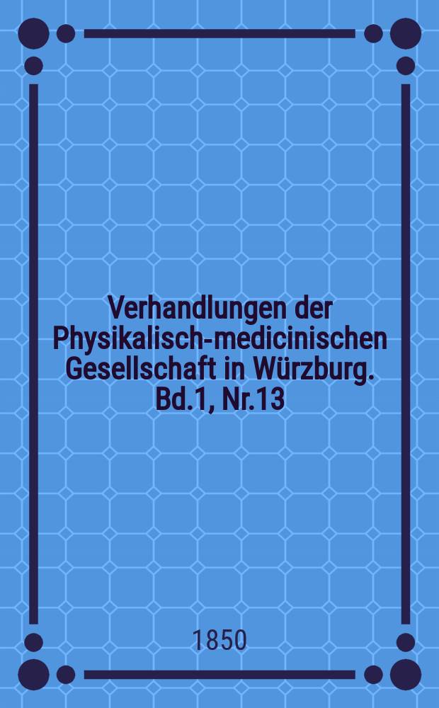 Verhandlungen der Physikalische- medicinischen Gesellschaft in Würzburg. Bd.1, Nr.13