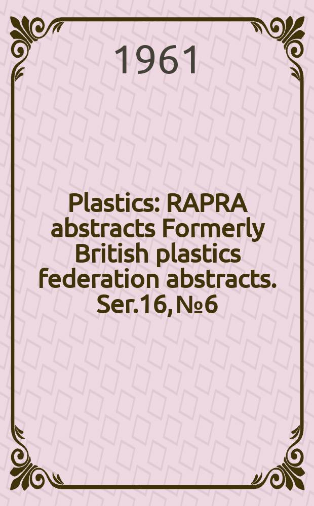 Plastics : RAPRA abstracts Formerly British plastics federation abstracts. Ser.16, №6