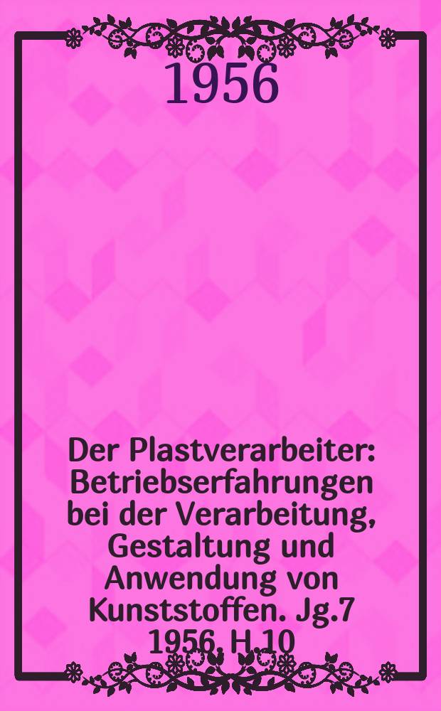 Der Plastverarbeiter : Betriebserfahrungen bei der Verarbeitung, Gestaltung und Anwendung von Kunststoffen. Jg.7 1956, H.10