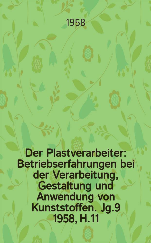 Der Plastverarbeiter : Betriebserfahrungen bei der Verarbeitung, Gestaltung und Anwendung von Kunststoffen. Jg.9 1958, H.11