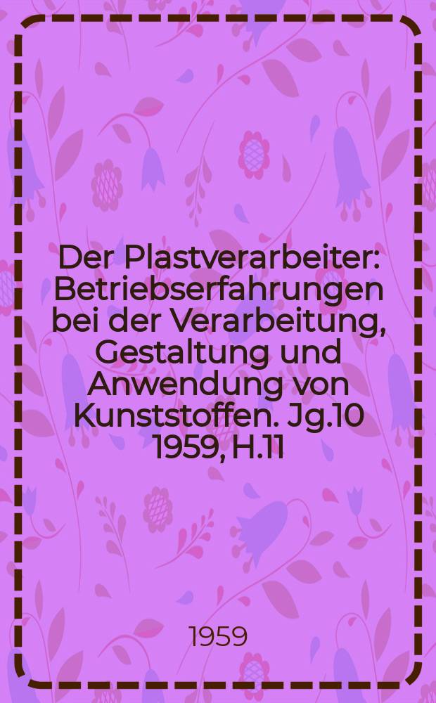 Der Plastverarbeiter : Betriebserfahrungen bei der Verarbeitung, Gestaltung und Anwendung von Kunststoffen. Jg.10 1959, H.11