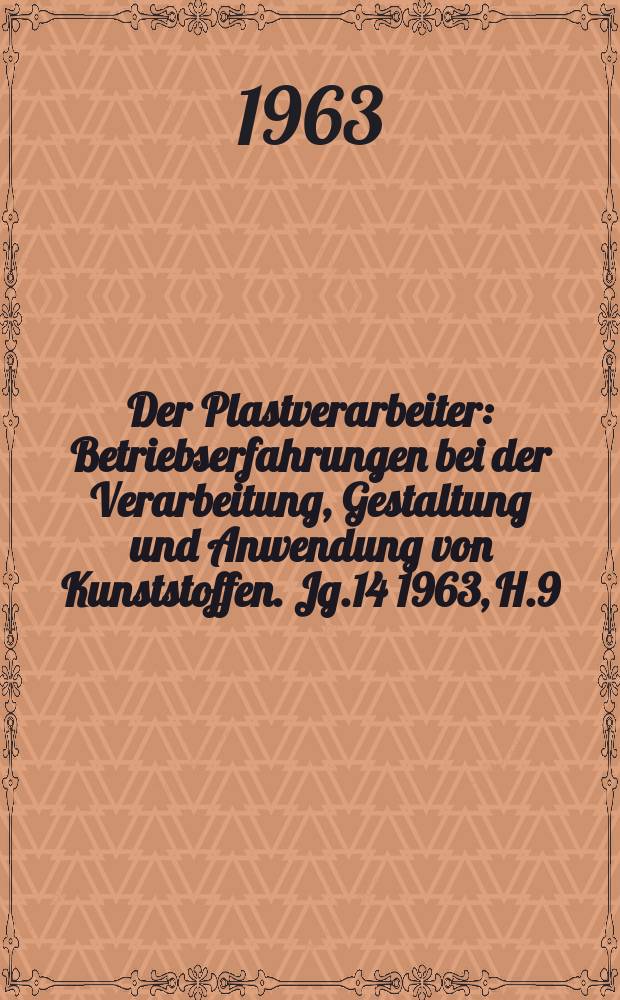 Der Plastverarbeiter : Betriebserfahrungen bei der Verarbeitung, Gestaltung und Anwendung von Kunststoffen. Jg.14 1963, H.9