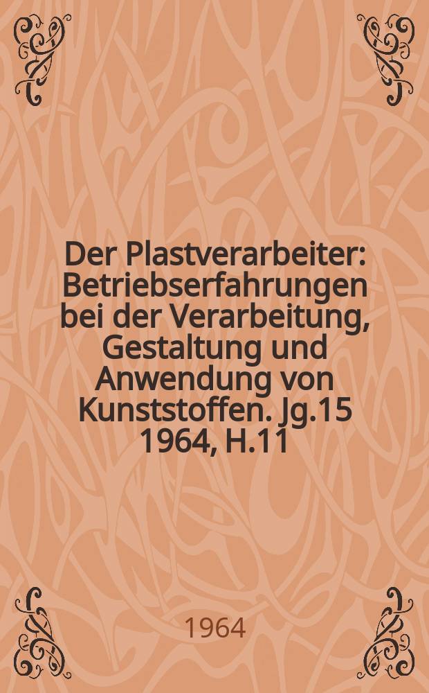 Der Plastverarbeiter : Betriebserfahrungen bei der Verarbeitung, Gestaltung und Anwendung von Kunststoffen. Jg.15 1964, H.11