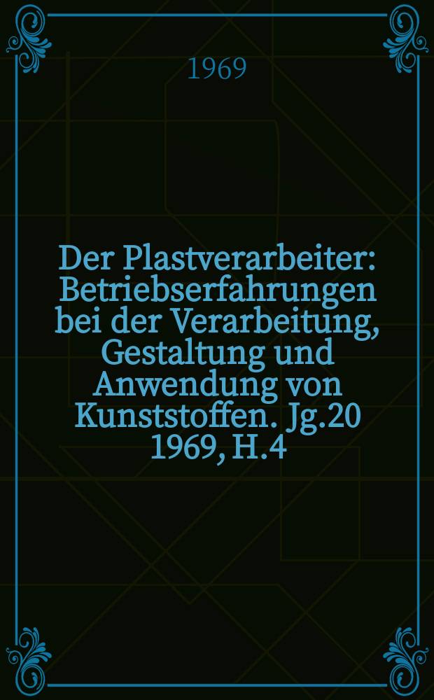 Der Plastverarbeiter : Betriebserfahrungen bei der Verarbeitung, Gestaltung und Anwendung von Kunststoffen. Jg.20 1969, H.4