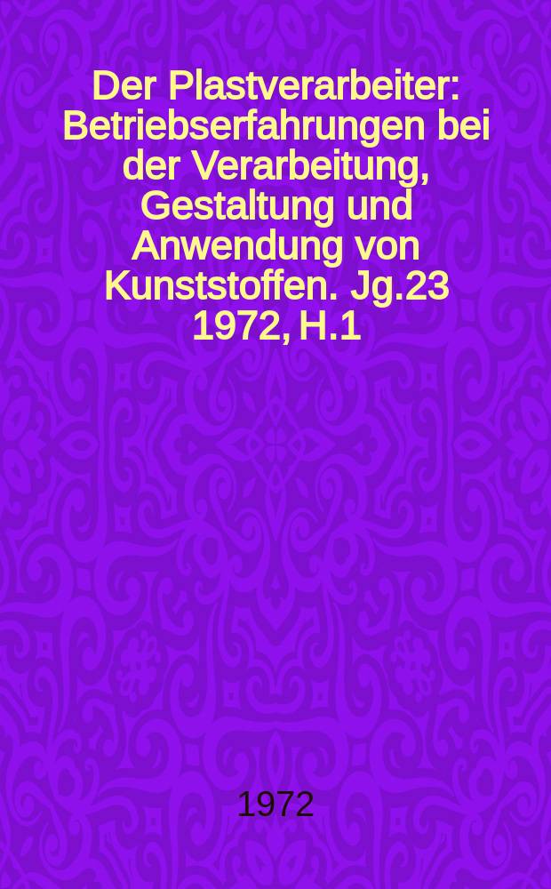 Der Plastverarbeiter : Betriebserfahrungen bei der Verarbeitung, Gestaltung und Anwendung von Kunststoffen. Jg.23 1972, H.1