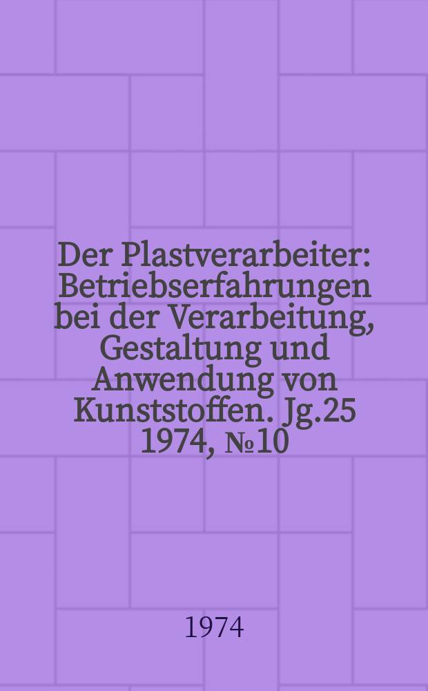 Der Plastverarbeiter : Betriebserfahrungen bei der Verarbeitung, Gestaltung und Anwendung von Kunststoffen. Jg.25 1974, №10