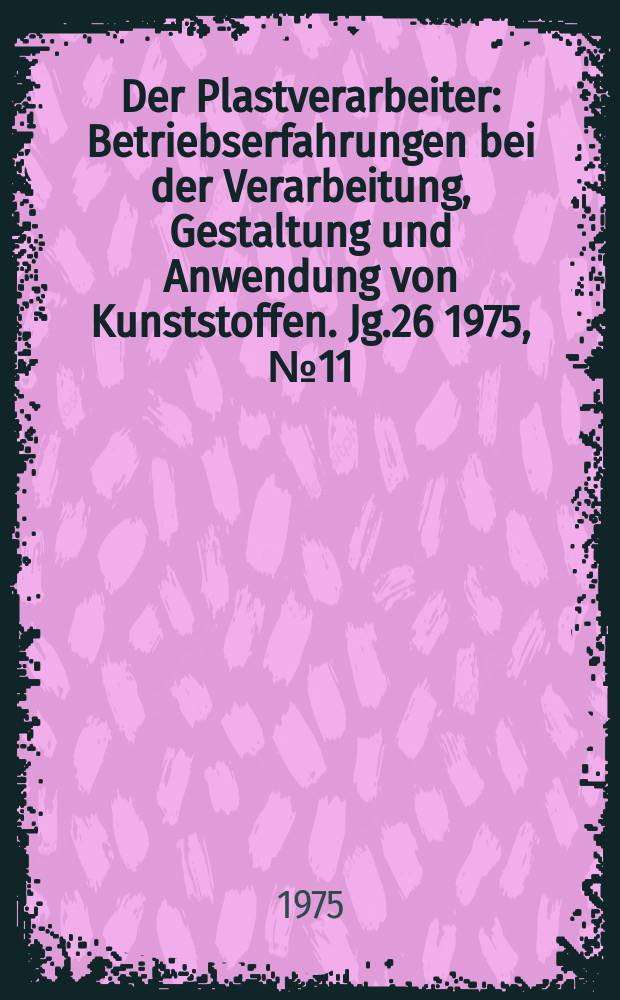 Der Plastverarbeiter : Betriebserfahrungen bei der Verarbeitung, Gestaltung und Anwendung von Kunststoffen. Jg.26 1975, №11
