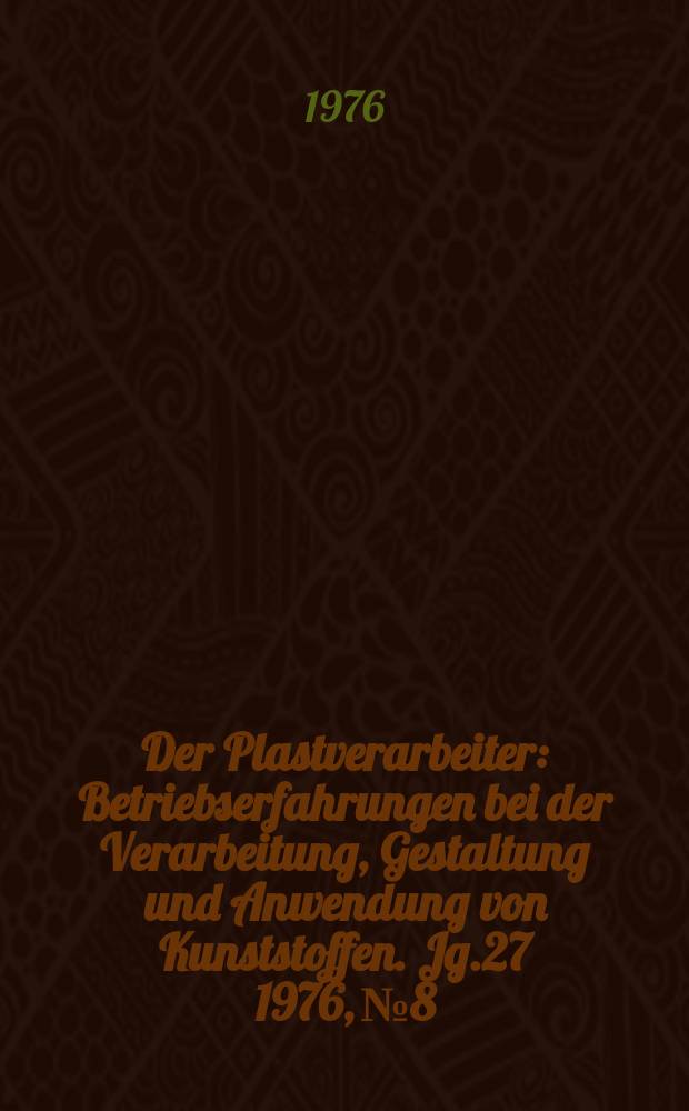 Der Plastverarbeiter : Betriebserfahrungen bei der Verarbeitung, Gestaltung und Anwendung von Kunststoffen. Jg.27 1976, №8