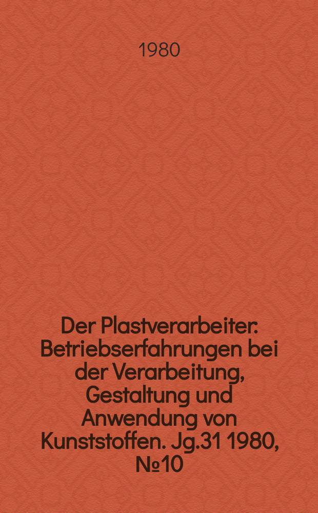 Der Plastverarbeiter : Betriebserfahrungen bei der Verarbeitung, Gestaltung und Anwendung von Kunststoffen. Jg.31 1980, №10