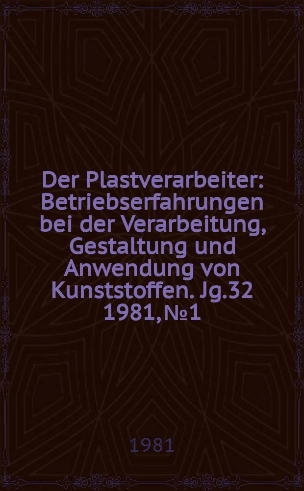 Der Plastverarbeiter : Betriebserfahrungen bei der Verarbeitung, Gestaltung und Anwendung von Kunststoffen. Jg.32 1981, №1