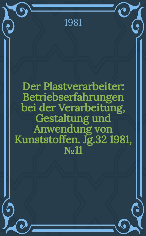 Der Plastverarbeiter : Betriebserfahrungen bei der Verarbeitung, Gestaltung und Anwendung von Kunststoffen. Jg.32 1981, №11