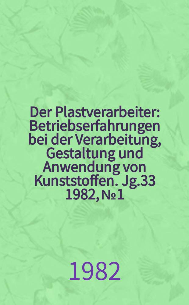 Der Plastverarbeiter : Betriebserfahrungen bei der Verarbeitung, Gestaltung und Anwendung von Kunststoffen. Jg.33 1982, №1