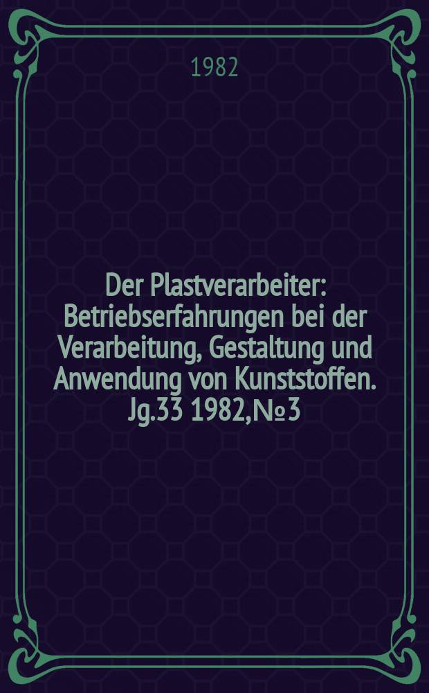 Der Plastverarbeiter : Betriebserfahrungen bei der Verarbeitung, Gestaltung und Anwendung von Kunststoffen. Jg.33 1982, №3