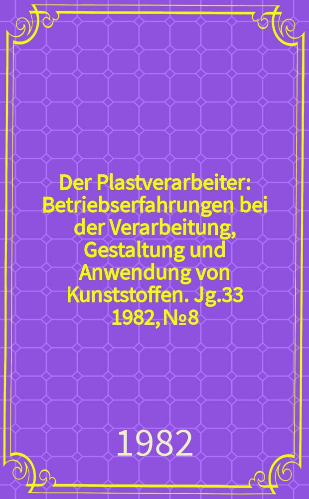 Der Plastverarbeiter : Betriebserfahrungen bei der Verarbeitung, Gestaltung und Anwendung von Kunststoffen. Jg.33 1982, №8