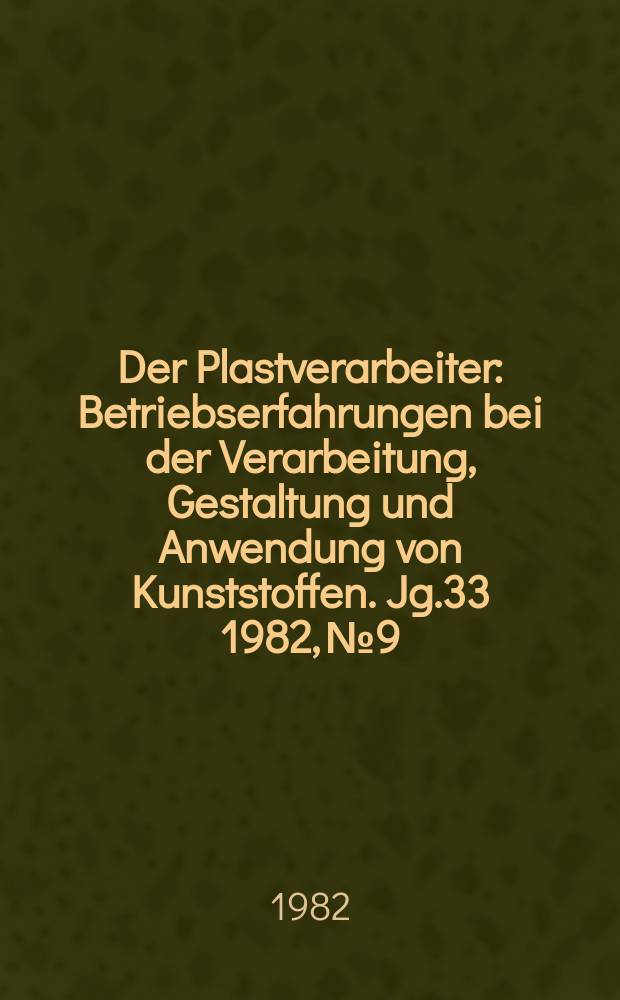 Der Plastverarbeiter : Betriebserfahrungen bei der Verarbeitung, Gestaltung und Anwendung von Kunststoffen. Jg.33 1982, №9