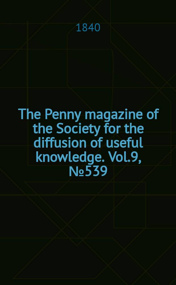 The Penny magazine of the Society for the diffusion of useful knowledge. Vol.9, №539