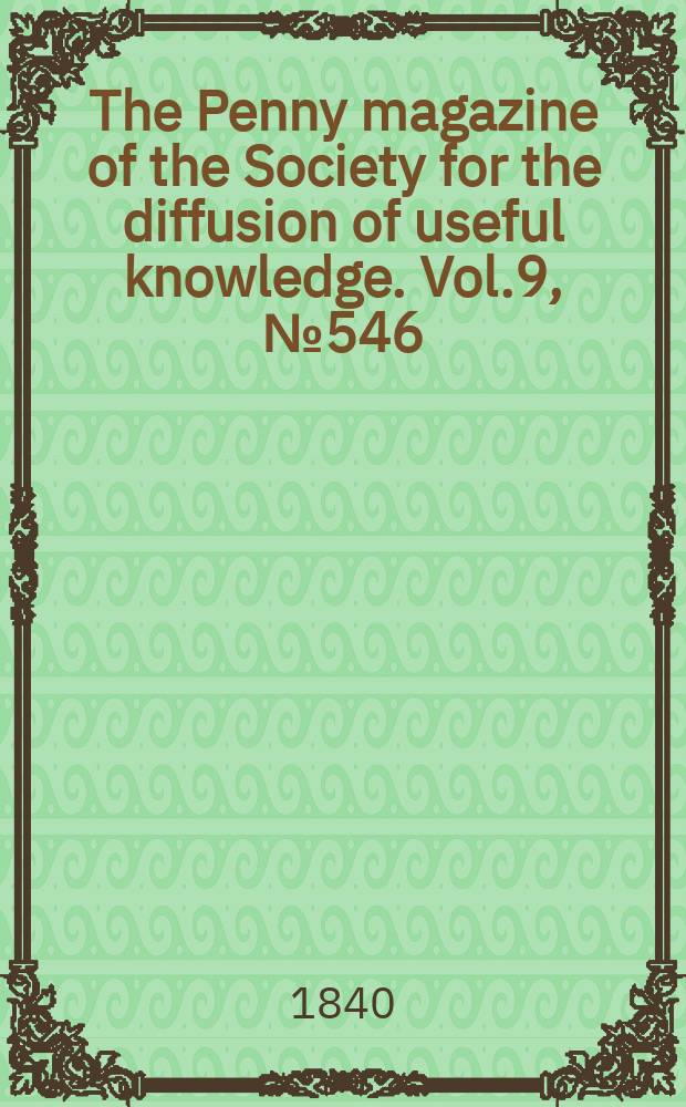 The Penny magazine of the Society for the diffusion of useful knowledge. Vol.9, №546