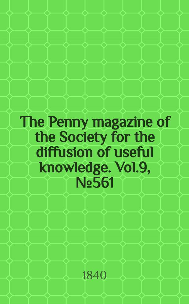 The Penny magazine of the Society for the diffusion of useful knowledge. Vol.9, №561