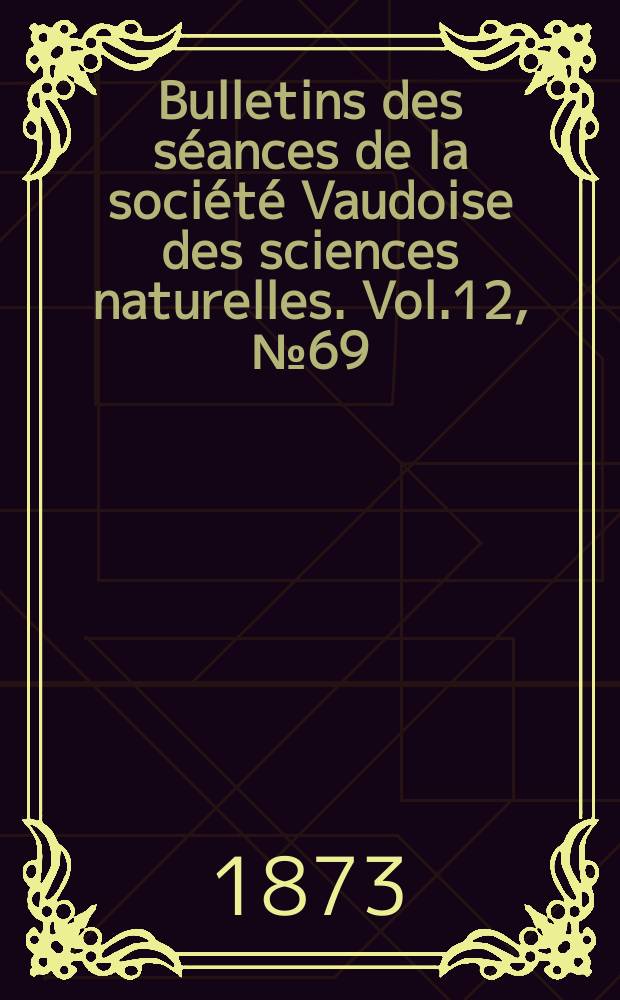 Bulletins des séances de la société Vaudoise des sciences naturelles. Vol.12, №69
