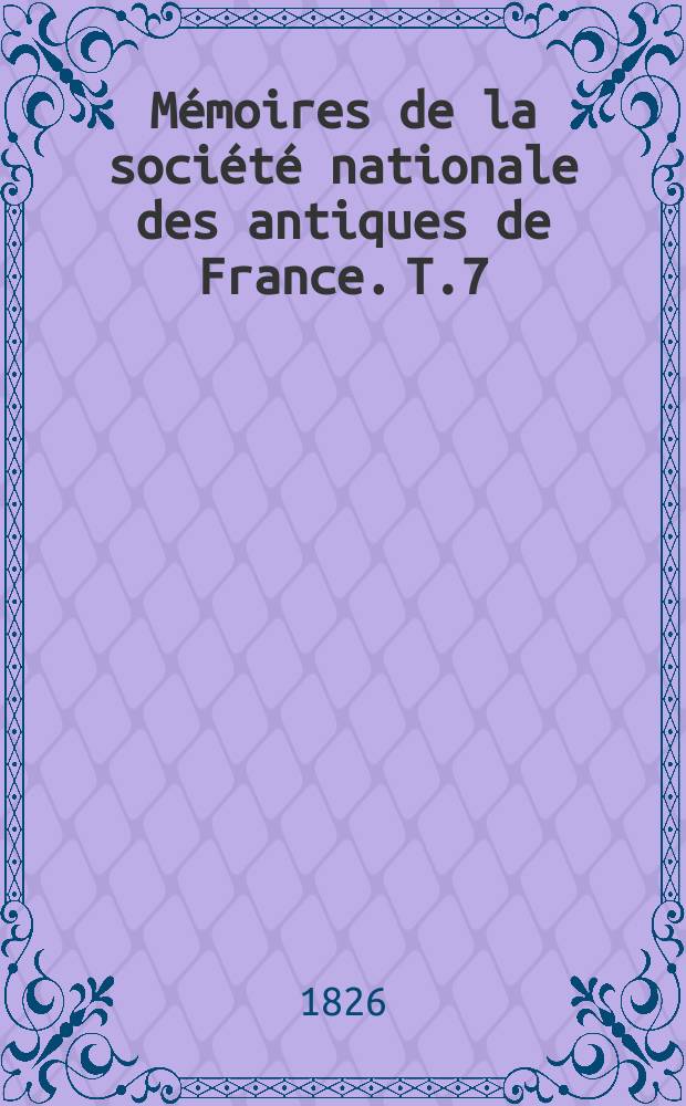 Mémoires de la société nationale des antiques de France. T.7