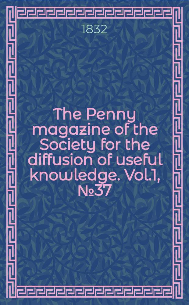 The Penny magazine of the Society for the diffusion of useful knowledge. Vol.1, №37