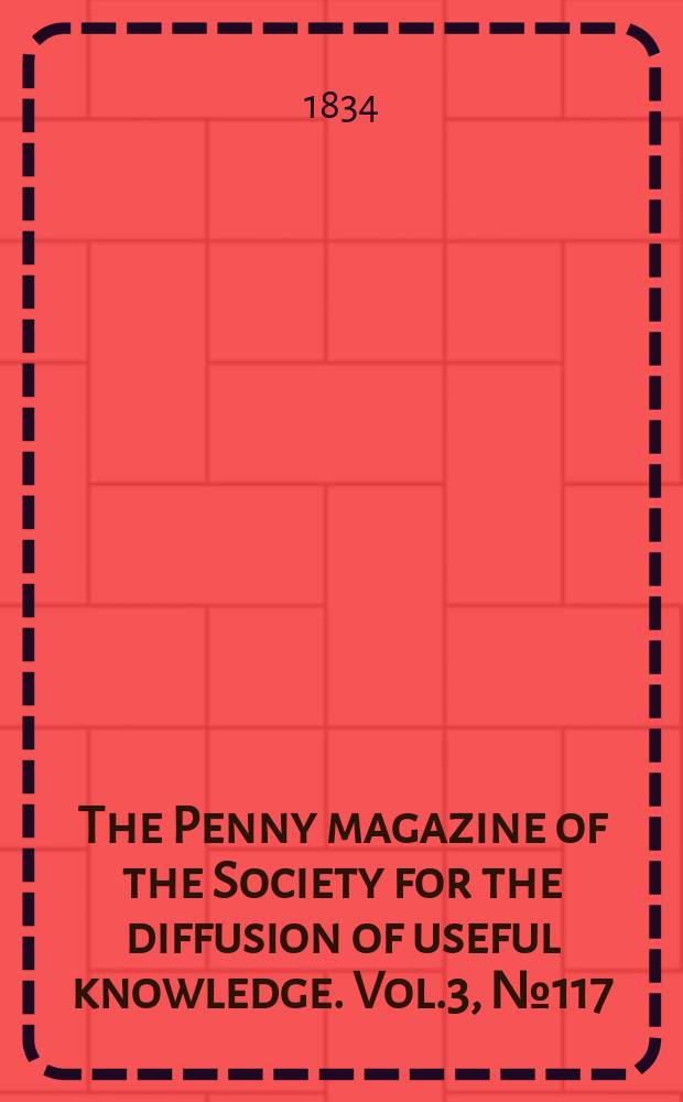 The Penny magazine of the Society for the diffusion of useful knowledge. Vol.3, №117
